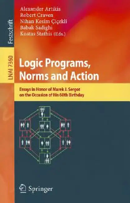 Logic Programs, Norms and Action: Essays in Honor of Marek J. Sergot on the Occasion of His 60th Birthday by Alexander Artikis, Robert Craven, Nihan Kesim Cicekli