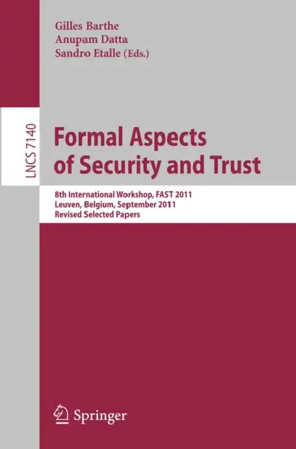 Formal Aspects of Security and Trust: 8th International Workshop, FAST 2011, Leuven, Belgium, September 12-14, 2011. Revised Selected Papers by Gilles Barthe, Anupam Datta, Sandro Etalle