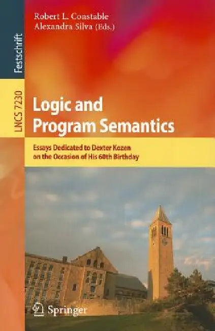 Logic and Program Semantics: Essays Dedicated to Dexter Kozen on the Occasion of His 60th Birthday by Robert L. Constable, Alexandra Silva