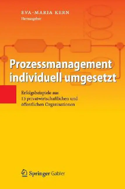Prozessmanagement Individuell Umgesetzt: Erfolgsbeispiele Aus 15 Privatwirtschaftlichen Und Öffentlichen Organisationen by Eva-Maria Kern