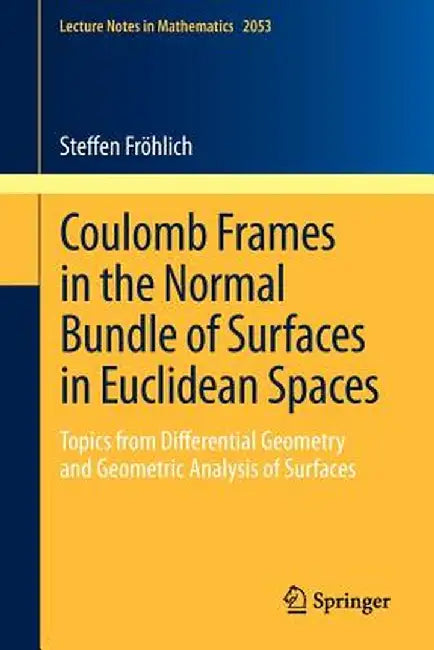 Coulomb Frames in the Normal Bundle of Surfaces in Euclidean Spaces: Topics from Differential Geometry and Geometric Analysis of Surfaces by Steffen Fröhlich