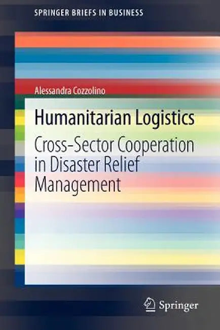 Humanitarian Logistics: Cross-Sector Cooperation in Disaster Relief Management by Alessandra Cozzolino