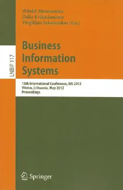 Business Information Systems: 15th International Conference, BIS 2012, Vilnius, Lithuania, May 21-23, 2012, Proceedings by Witold Abramowicz, Dalia Kriksciuniene, Virgilijus Sakalauskas