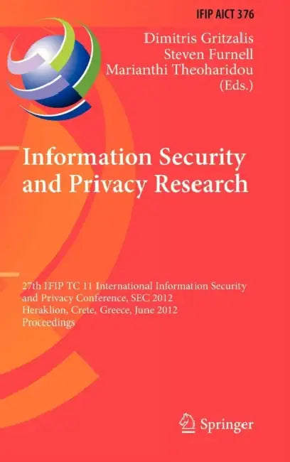 Information Security and Privacy Research: 27th IFIP TC 11 Information Security and Privacy Conference, SEC 2012, Heraklion, Crete, Greece, June 4-6, by Dimitris Gritzalis, Steven Furnell, Marianthi Theoharidou