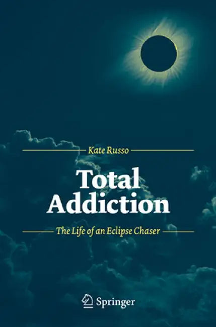 Total Addiction: The Life of an Eclipse Chaser by Kate Russo