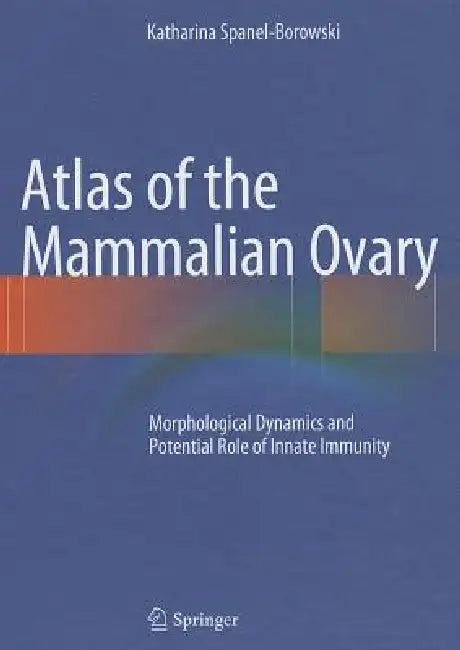 Atlas of the Mammalian Ovary: Morphological Dynamics and Potential Role of Innate Immunity by Katharina Spanel-Borowski