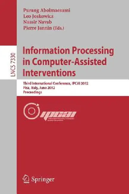 Information Processing in Computer Assisted Interventions: Third International Conference, Ipcai 2012, Pisa, Italy, June 27, 2012, Proceedings by Purang Abolmaesumi, Leo Joskowicz, Nassir Navab