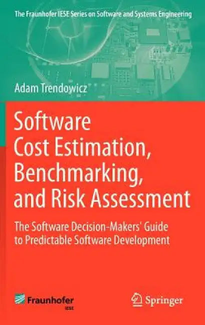 Software Cost Estimation, Benchmarking, and Risk Assessment: The Software Decision-Makers' Guide to Predictable Software Development by Adam Trendowicz