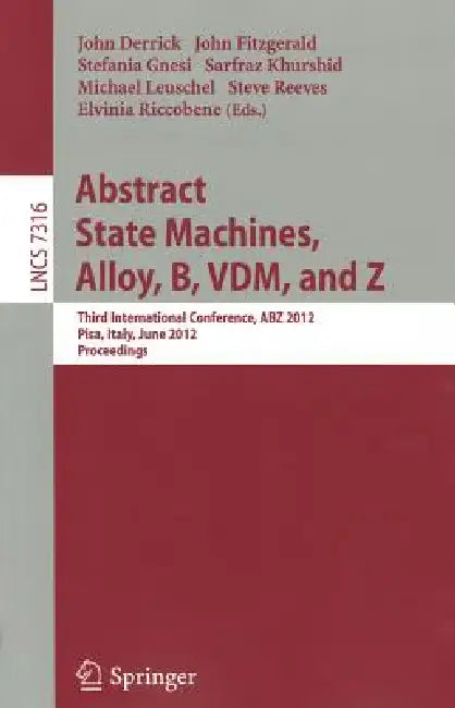 Abstract State Machines, Alloy, B, VDM, and Z: Third International Conference, Abz 2012, Pisa, Italy, June 18-21, 2012. Proceedings by John Derrick, John Fitzgerald, Stefania Gnesi
