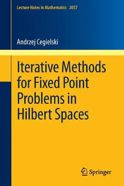 Iterative Methods for Fixed Point Problems in Hilbert Spaces by Andrzej Cegielski