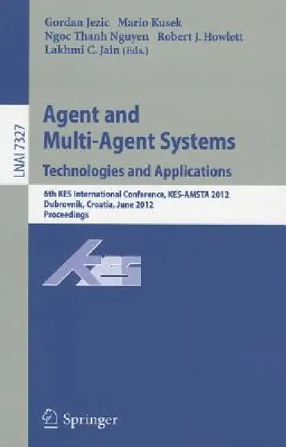 Agent and Multi-Agent Systems: Technologies and Applications: 6th KES International Conference, KES-AMSTA 2012, Dubrovnik, Croatia, June 25-27, 2012. by Gordan Jezic, Mario Kusek, Ngoc Thanh Nguyen