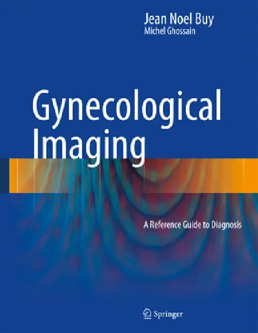 Gynecological Imaging: A Reference Guide to Diagnosis by Jean Noel Buy, Michel Ghossain