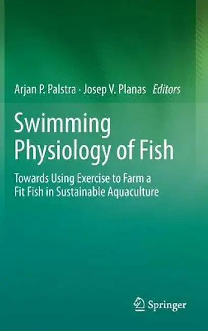 Swimming Physiology of Fish: Towards Using Exercise to Farm a Fit Fish in Sustainable Aquaculture by Arjan P. Palstra