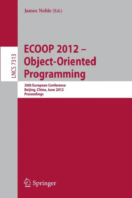 ECOOP 2012 -- Object-Oriented Programming: 26th European Conference, Beijing, China, June 11-16, 2012, Proceedings by James Noble