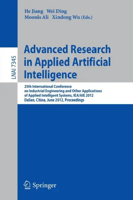 Advanced Research in Applied Artificial Intelligence: 25th International Conference on Industrial Engineering and Other Applications of Applied Intell by He Jiang, Wei Ding, Moonis Ali