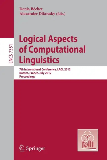 Logical Aspects of Computational Linguistics: 7th International Conference, Lacl 2012, Nantes, France, July 2-4, 2012, Proceedings by Denis Bechet, Alexandre Dikovsky
