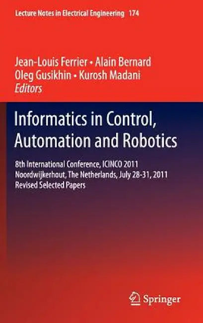 Informatics in Control, Automation and Robotics: 8th International Conference, Icinco 2011 Noordwijkerhout, the Netherlands, July 28-31, 2011 Revised by Jean-Louis Ferrier