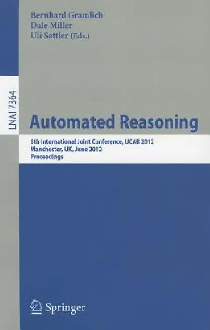 Automated Reasoning: 6th International Joint Conference, Ijcar 2012, Manchester, Uk, June 26-29, 2012, Proceedings by Bernhard Gramlich, Dale Miller, Ulrike Sattler