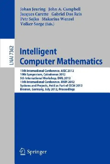 Intelligent Computer Mathematics: 11th International Conference, Aisc 2012, 19th Symposium, Calculemus 2012, 5th International Workshop, DML 2012, 11t by Johan Jeuring, John Campbell, Jacques Carette