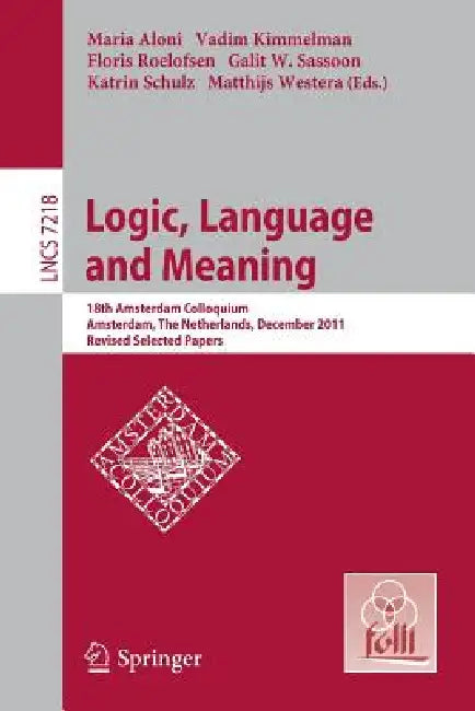 Logic, Language and Meaning: 18th Amsterdam Colloquium, Amsterdam, the Netherlands, December 19-21, 2011, Revised Selected Papers by Maria Aloni, Vadim Kimmelman, Floris Roelofsen