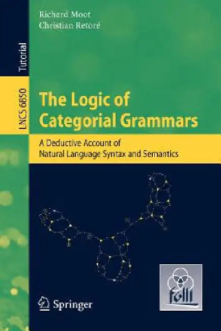 The Logic of Categorial Grammars: A Deductive Account of Natural Language Syntax and Semantics by Richard Moot