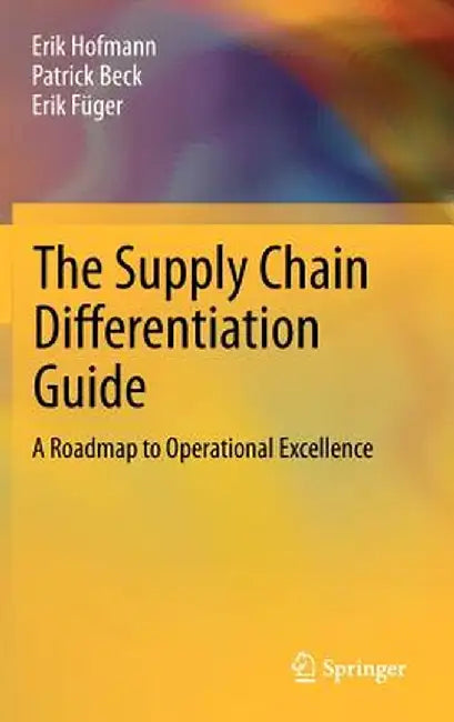 The Supply Chain Differentiation Guide: A Roadmap to Operational Excellence by Erik Hofmann