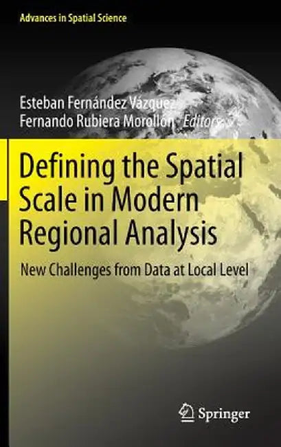 Defining the Spatial Scale in Modern Regional Analysis: New Challenges from Data at Local Level by Esteban Fernández Vázquez