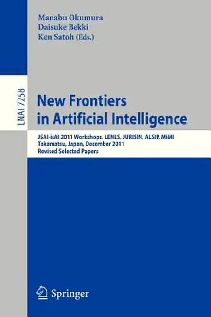 New Frontiers in Artificial Intelligence: Jsai-Isai 2011 Workshops, Lenls, Jurisin, Alsip, Mimi, Takamatsu, Japan, December 1-2, 2011. Revised Selecte by Manabu Okumura