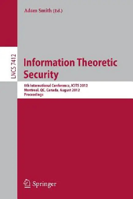 Information Theoretic Security: 6th International Conference, Icits 2012, Montreal, Qc, Canada, August 15-17, 2012, Proceedings by Adam Smith