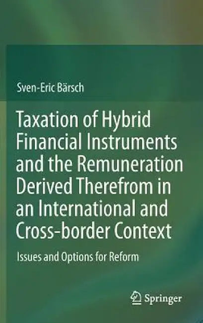 Taxation of Hybrid Financial Instruments and the Remuneration Derived Therefrom in an International and Cross-Border Context: Issues and Options for R by Sven-Eric Bärsch