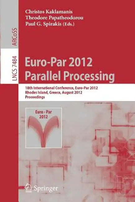 Euro-Par 2012 Parallel Processing: 18th International Conference, Euro-Par 2012, Rhodes Island, Greece, August 27-31, 2012. Proceedings by Christos Kaklamanis