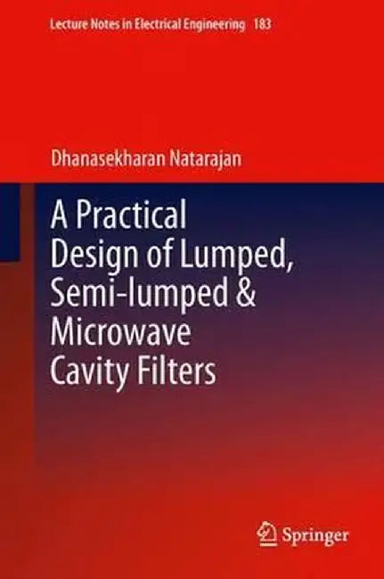 A Practical Design of Lumped, Semi-Lumped & Microwave Cavity Filters by Dhanasekharan Natarajan