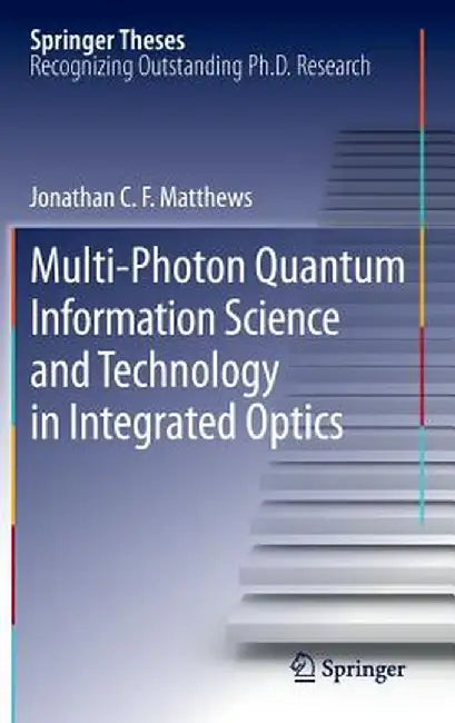 Multi-Photon Quantum Information Science and Technology in Integrated Optics by Jonathan C. F. Matthews