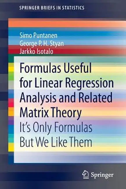 Formulas Useful for Linear Regression Analysis and Related Matrix Theory: It's Only Formulas But We Like Them by Simo Puntanen