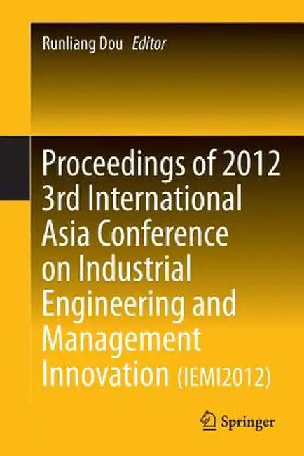 Proceedings of 2012 3rd International Asia Conference on Industrial Engineering and Management Innovation (Iemi2012) by Runliang Dou