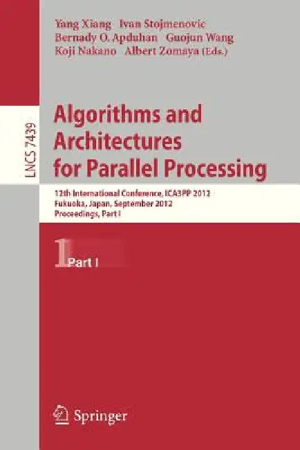 Algorithms and Architectures for Parallel Processing: 12th International Conference, Ica3pp 2012, Fukuoka, Japan, September 4-7, 2012, Proceedings, Pa by Yang Xiang
