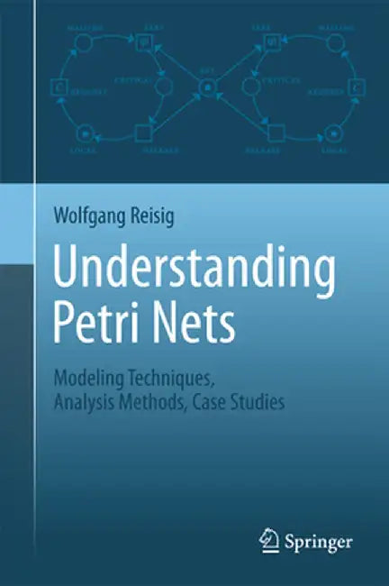 Understanding Petri Nets: Modeling Techniques, Analysis Methods, Case Studies by Wolfgang Reisig