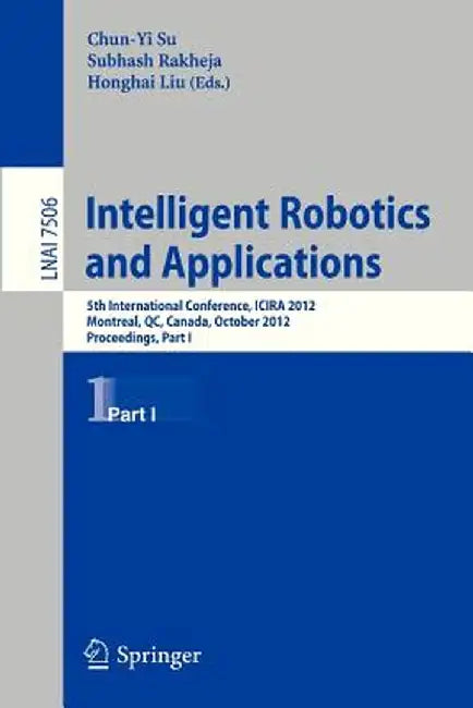Intelligent Robotics and Applications: 5th International Conference, Icira 2012, Montreal, Canada, October 3-5, 2012, Proceedings, Part I by Chun-Yi Su