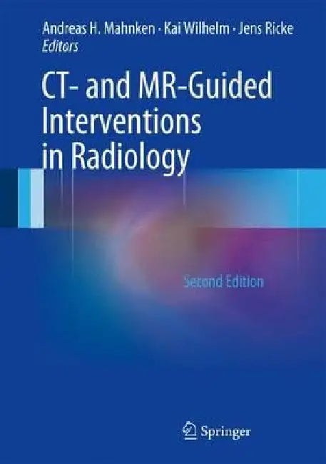 Ct- And Mr-Guided Interventions in Radiology by Andreas H. Mahnken, Kai E. Wilhelm, Jens Ricke
