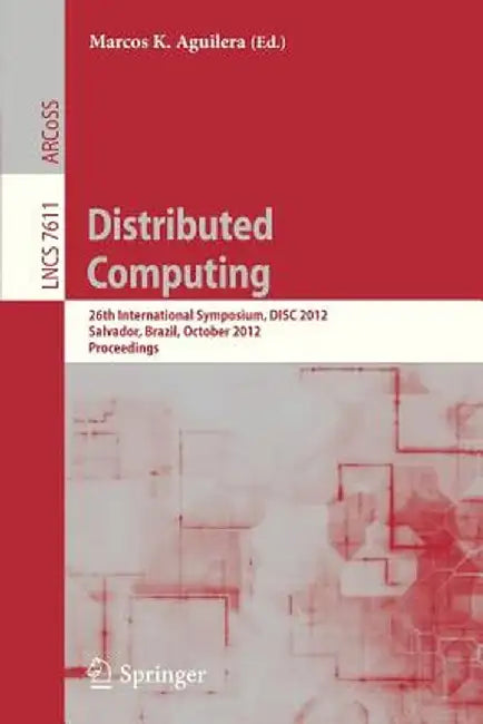 Distributed Computing: 26th International Symposium, Disc 2012, Salvador, Brazil, October 16-18, 2012, Proceedings by Marcos K. Aguilera