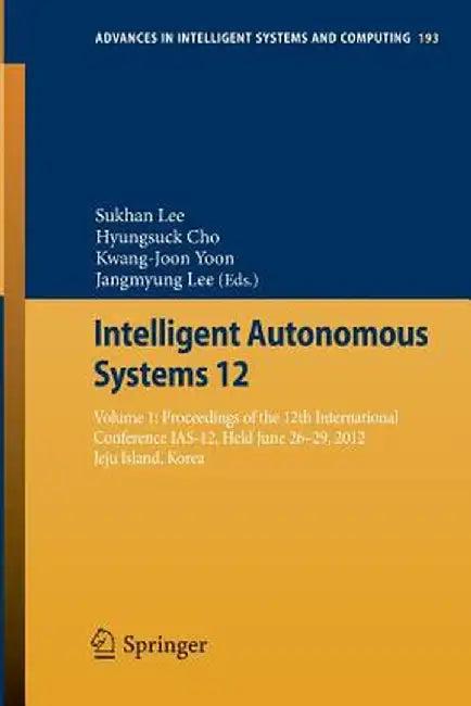 Intelligent Autonomous Systems 12: Volume 1: Proceedings of the 12th International Conference Ias-12, Held June 26-29, 2012, Jeju Island, Korea by Sukhan Lee