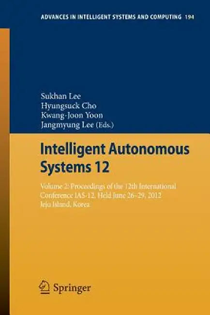 Intelligent Autonomous Systems 12: Volume 2 Proceedings of the 12th International Conference Ias-12, Held June 26-29, 2012, Jeju Island, Korea by Sukhan Lee