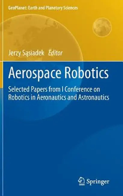 Aerospace Robotics: Selected Papers from I Conference on Robotics in Aeronautics and Astronautics by Jerzy Sąsiadek