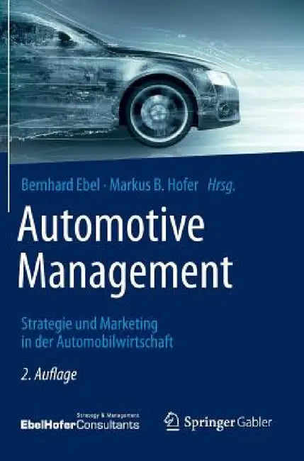 Automotive Management: Strategie Und Marketing in Der Automobilwirtschaft by Bernhard Ebel, Markus B. Hofer