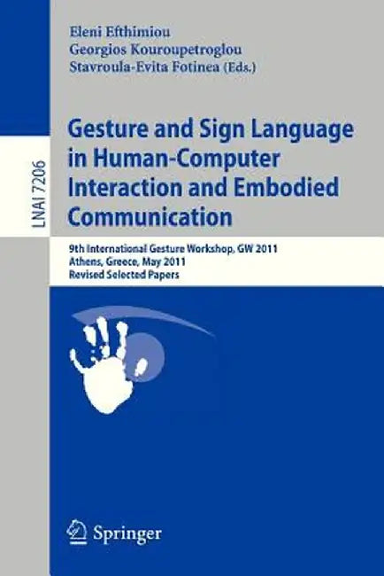Gesture and Sign Language in Human-Computer Interaction and Embodied Communication: 9th International Gesture Workshop, GW 2011, Athens, Greece, May 2 by Eleni Efthimiou