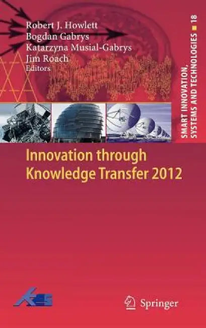 Innovation Through Knowledge Transfer 2012 by Robert J. Howlett
