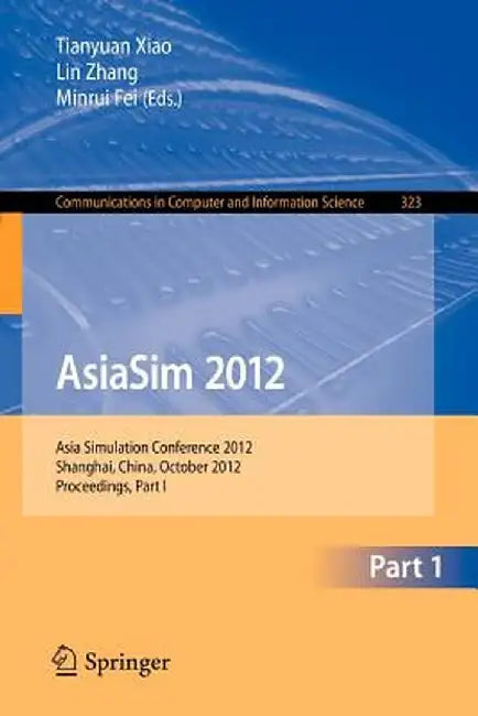 Asiasim 2012: Asia Simulation Conference 2012, Shanghai, China, October 27-30, 2012. Proceedings, Part I by Tianyuan Xiao