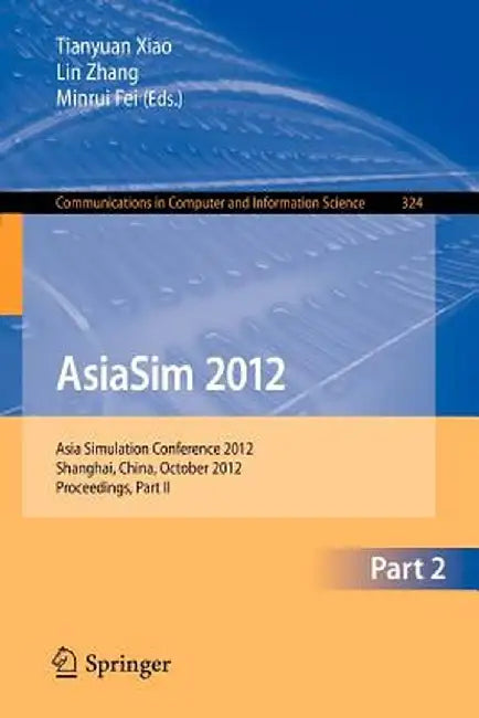 Asiasim 2012 - Part II: Asia Simulation Conference 2012, Shanghai, China, October 27-30, 2012. Proceedings, Part II by Tianyuan Xiao