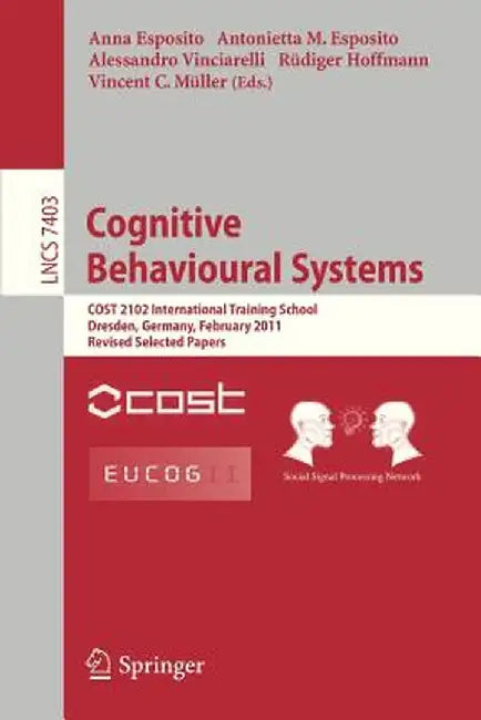 Cognitive Behavioural Systems: Cost 2102 International Training School, Dresden, Germany, February 21-26, 2011, Revised Selected Papers by Anna Esposito