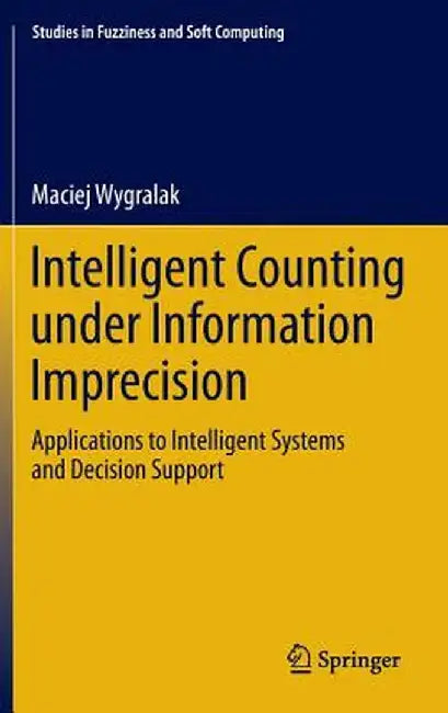 Intelligent Counting Under Information Imprecision: Applications to Intelligent Systems and Decision Support by Maciej Wygralak